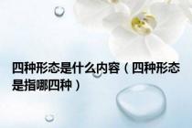四种形态是什么内容（四种形态是指哪四种）