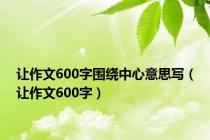 让作文600字围绕中心意思写（让作文600字）