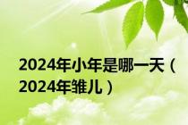 2024年小年是哪一天（2024年雏儿）