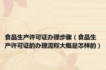 食品生产许可证办理步骤（食品生产许可证的办理流程大概是怎样的）