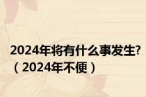 2024年将有什么事发生?（2024年不便）