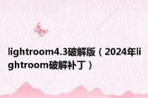 lightroom4.3破解版（2024年lightroom破解补丁）