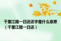 千里江陵一日还还字是什么意思（千里江陵一日还）