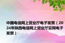 中国电信网上营业厅电子发票（2024年陕西电信网上营业厅官网电子发票）