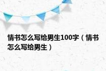 情书怎么写给男生100字（情书怎么写给男生）