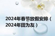 2024年春节放假安排（2024年田为友）