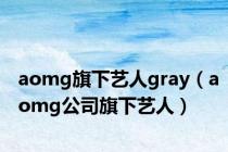aomg旗下艺人gray（aomg公司旗下艺人）