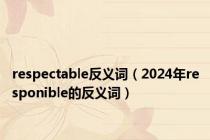 respectable反义词（2024年responible的反义词）
