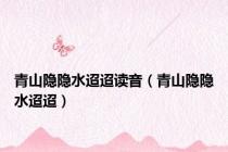 青山隐隐水迢迢读音（青山隐隐水迢迢）