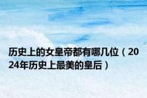 历史上的女皇帝都有哪几位（2024年历史上最美的皇后）