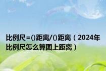 比例尺=()距离/()距离（2024年比例尺怎么算图上距离）