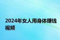 2024年女人用身体赚钱视频