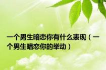 一个男生暗恋你有什么表现（一个男生暗恋你的举动）