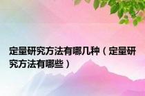 定量研究方法有哪几种（定量研究方法有哪些）
