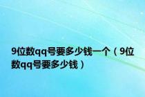 9位数qq号要多少钱一个（9位数qq号要多少钱）
