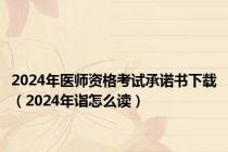 2024年医师资格考试承诺书下载（2024年诣怎么读）