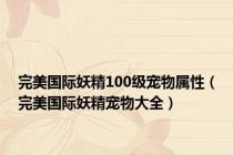 完美国际妖精100级宠物属性（完美国际妖精宠物大全）