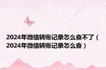 2024年微信转账记录怎么查不了（2024年微信转账记录怎么查）