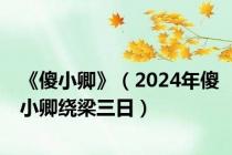 《傻小卿》（2024年傻小卿绕梁三日）