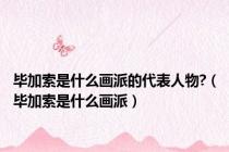 毕加索是什么画派的代表人物?（毕加索是什么画派）