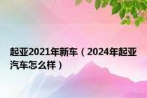 起亚2021年新车（2024年起亚汽车怎么样）