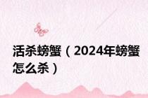 活杀螃蟹（2024年螃蟹怎么杀）