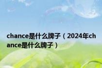 chance是什么牌子（2024年chance是什么牌子）