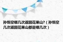 孙悟空哪几次返回花果山?（孙悟空几次返回花果山都是哪几次）