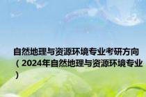 自然地理与资源环境专业考研方向（2024年自然地理与资源环境专业）