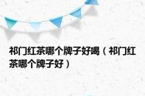 祁门红茶哪个牌子好喝（祁门红茶哪个牌子好）