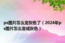 ps图片怎么变灰色了（2024年ps图片怎么变成灰色）