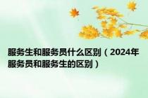 服务生和服务员什么区别（2024年服务员和服务生的区别）