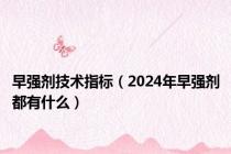 早强剂技术指标（2024年早强剂都有什么）