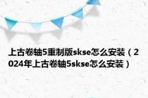 上古卷轴5重制版skse怎么安装（2024年上古卷轴5skse怎么安装）