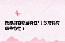 政府具有哪些特性?（政府具有哪些特性）