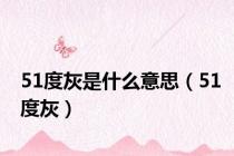 51度灰是什么意思（51度灰）