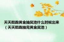 天天酷跑黄金抽奖池什么时候出来（天天酷跑抽完黄金奖池）