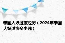泰国人妖过夜经历（2024年泰国人妖过夜多少钱）