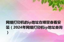 网络打印机的ip地址在哪里查看安装（2024年网络打印机ip地址查询）