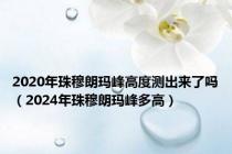 2020年珠穆朗玛峰高度测出来了吗（2024年珠穆朗玛峰多高）