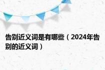 告别近义词是有哪些（2024年告别的近义词）