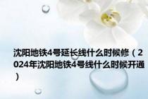 沈阳地铁4号延长线什么时候修（2024年沈阳地铁4号线什么时候开通）