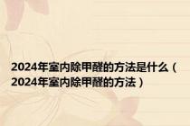 2024年室内除甲醛的方法是什么（2024年室内除甲醛的方法）