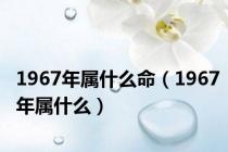 1967年属什么命（1967年属什么）