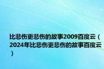 比悲伤更悲伤的故事2009百度云（2024年比悲伤更悲伤的故事百度云）