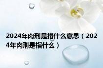 2024年肉刑是指什么意思（2024年肉刑是指什么）