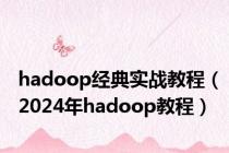 hadoop经典实战教程（2024年hadoop教程）