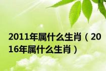 2011年属什么生肖（2016年属什么生肖）