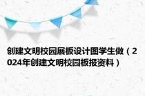创建文明校园展板设计图学生做（2024年创建文明校园板报资料）