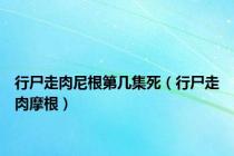 行尸走肉尼根第几集死（行尸走肉摩根）